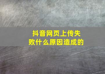 抖音网页上传失败什么原因造成的