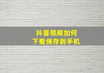 抖音视频如何下载保存到手机