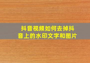 抖音视频如何去掉抖音上的水印文字和图片