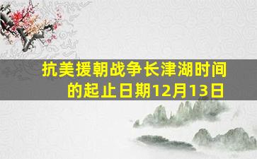 抗美援朝战争长津湖时间的起止日期12月13日