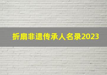 折扇非遗传承人名录2023