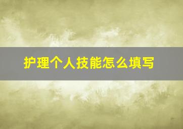 护理个人技能怎么填写