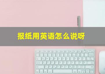 报纸用英语怎么说呀