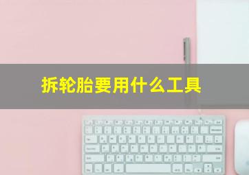 拆轮胎要用什么工具