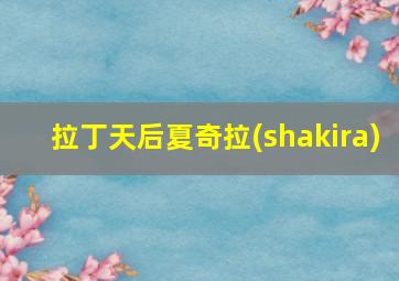 拉丁天后夏奇拉(shakira)