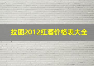 拉图2012红酒价格表大全