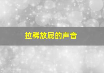 拉稀放屁的声音