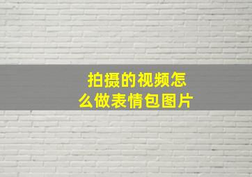 拍摄的视频怎么做表情包图片