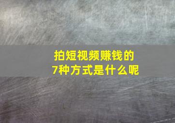 拍短视频赚钱的7种方式是什么呢