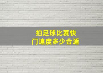 拍足球比赛快门速度多少合适