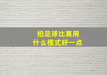 拍足球比赛用什么模式好一点