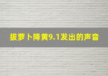 拔萝卜降黄9.1发出的声音