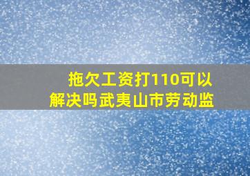 拖欠工资打110可以解决吗武夷山市劳动监