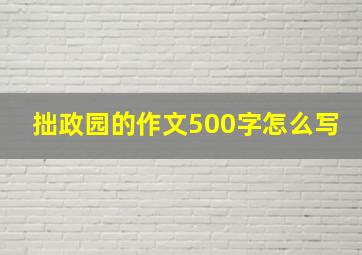 拙政园的作文500字怎么写