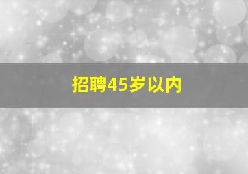 招聘45岁以内