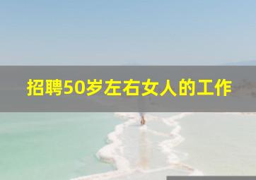 招聘50岁左右女人的工作