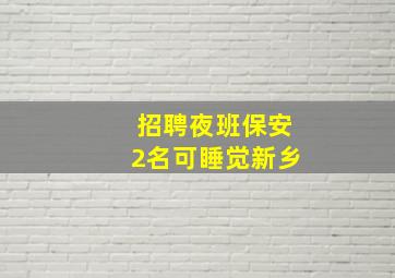 招聘夜班保安2名可睡觉新乡