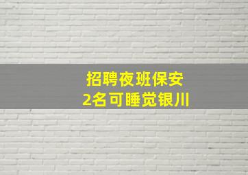 招聘夜班保安2名可睡觉银川