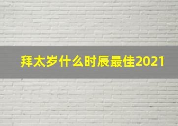 拜太岁什么时辰最佳2021