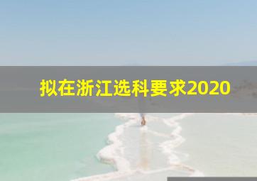 拟在浙江选科要求2020