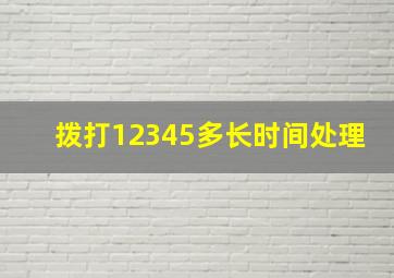 拨打12345多长时间处理