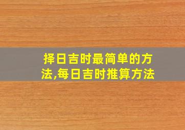 择日吉时最简单的方法,每日吉时推算方法