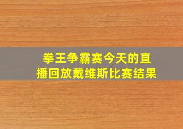 拳王争霸赛今天的直播回放戴维斯比赛结果