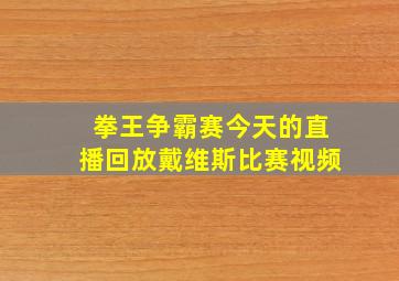 拳王争霸赛今天的直播回放戴维斯比赛视频