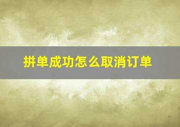 拼单成功怎么取消订单