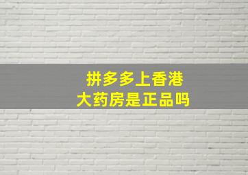 拼多多上香港大药房是正品吗