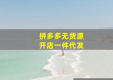 拼多多无货源开店一件代发