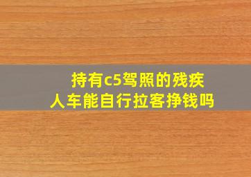 持有c5驾照的残疾人车能自行拉客挣钱吗