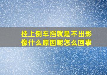 挂上倒车挡就是不出影像什么原因呢怎么回事