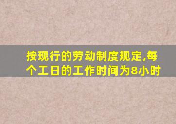 按现行的劳动制度规定,每个工日的工作时间为8小时