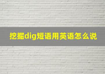 挖掘dig短语用英语怎么说