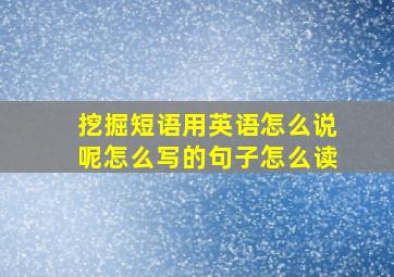 挖掘短语用英语怎么说呢怎么写的句子怎么读