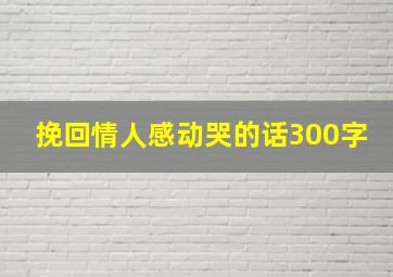 挽回情人感动哭的话300字