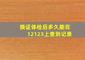 换证体检后多久能在12123上查到记录