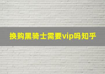 换购黑骑士需要vip吗知乎