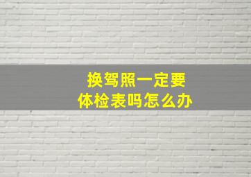 换驾照一定要体检表吗怎么办