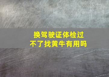 换驾驶证体检过不了找黄牛有用吗