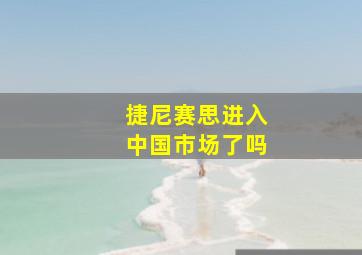 捷尼赛思进入中国市场了吗