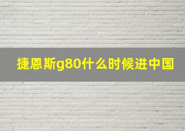 捷恩斯g80什么时候进中国