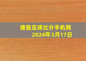 捷报足球比分手机网2024年3月17日