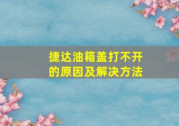 捷达油箱盖打不开的原因及解决方法