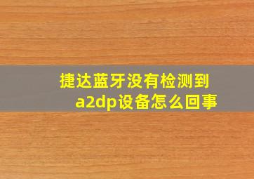 捷达蓝牙没有检测到a2dp设备怎么回事