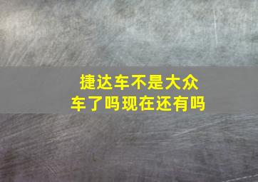 捷达车不是大众车了吗现在还有吗