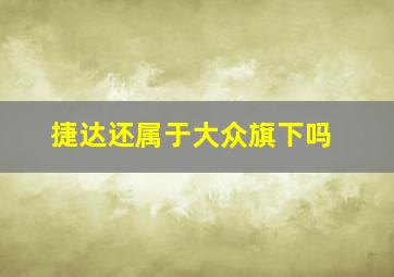 捷达还属于大众旗下吗