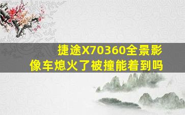 捷途X70360全景影像车熄火了被撞能着到吗