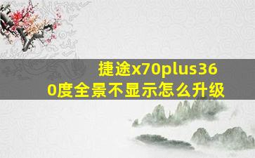 捷途x70plus360度全景不显示怎么升级